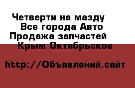 Четверти на мазду 3 - Все города Авто » Продажа запчастей   . Крым,Октябрьское